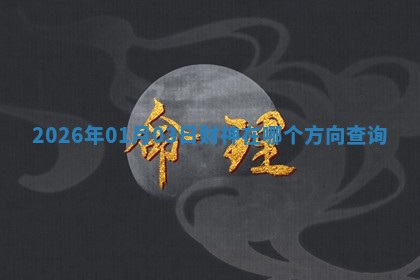 2026年01月03日财神在哪个方向查询 2026年01月03日财神在哪个方向查询
