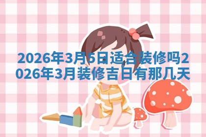 2026年3月份适合装修的黄道吉日
