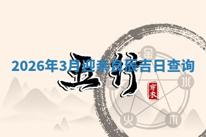 2026年3月迎亲良辰吉日查询