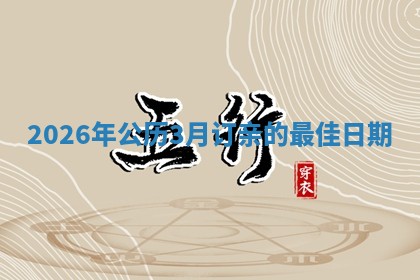 2026年公历3月订亲的最佳日期