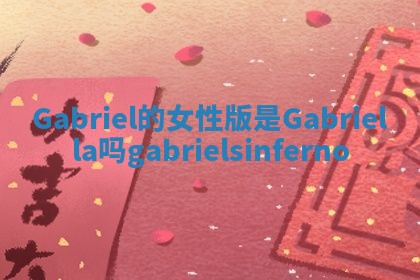 Gabriel的女性版是Gabriella吗_gabriels inferno