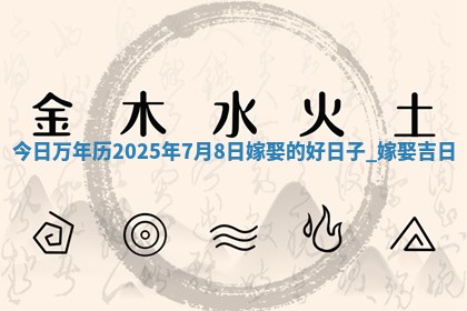 今日2025年7月11日万年历嫁娶吉日查询,嫁娶是好日子吗