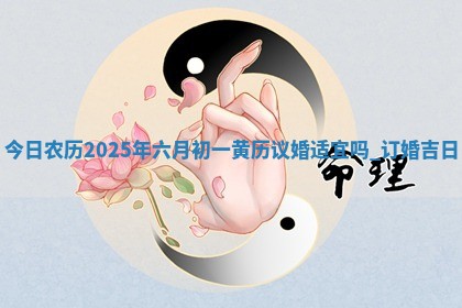 今日农历2025年六月初一黄历议婚适宜吗,订婚吉日
