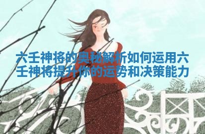 六壬神将的奥秘解析 如何运用六壬神将提升你的运势和决策能力