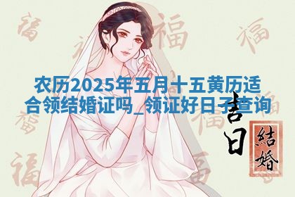 今日农历2025年六月初四黄历婚姻登记推荐吗,领证吉日