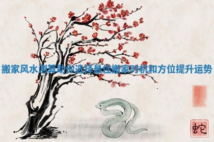 搬家风水测算助你选择最佳搬家时机和方位提升运势