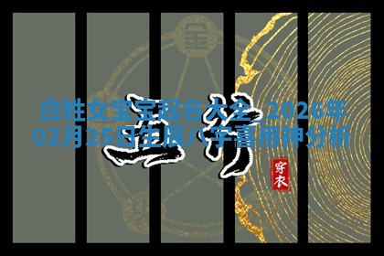 白姓女宝宝起名大全：2026年02月25日生辰八字喜用神分析