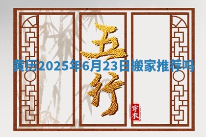 黄历2025年6月23日搬家推荐吗 黄历2025年6月23日搬家推荐吗